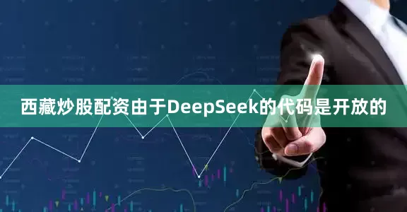 西藏炒股配资由于DeepSeek的代码是开放的
